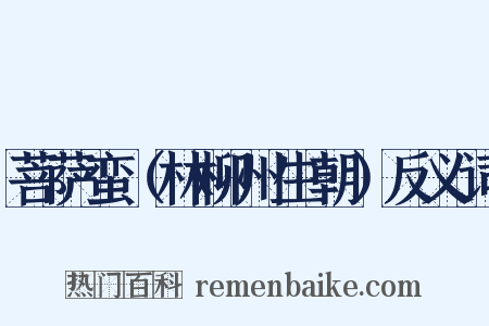 菩萨蛮（林柳州生朝）反义词是什么意思的图片